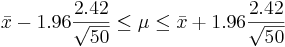 \bar x - 1.96 \frac{2.42}{\sqrt {50}} \le \mu \le \bar x + 1.96 \frac{2.42}{\sqrt {50}}