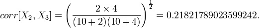 corr[X_2,X_3] = \left (\frac{2 \times 4}{(10+2)(10+4)} \right )^{\frac{1}{2}} = 0.21821789023599242. 