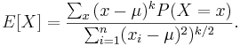 E[X]={\sum_x{(x-\mu)^kP(X=x)} \over {\sum_{i=1}^n (x_i-\mu)^2)^{k/2}}}.
