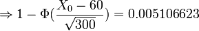
\Rightarrow 1-\Phi(\frac{X_0-60}{\sqrt{300}})=0.005106623
