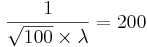 {1\over {\sqrt{100} \times \lambda}} =200