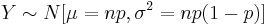 Y \sim N [\mu=np, \sigma^2={np(1-p)}]