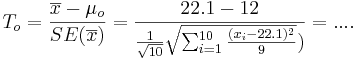T_o = {\overline{x} - \mu_o \over SE(\overline{x})} = {22.1 - 12 \over {{1\over \sqrt{10}} \sqrt{\sum_{i=1}^{10}{(x_i-22.1)^2\over 9}}})}=....