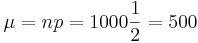 \mu=np=1000 \frac{1}{2}=500