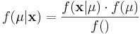 f(\mu|\mathbf{x}) = \frac{f(\mathbf{x}|\mu) \cdot f(\mu)} { f(\mathbf) }
