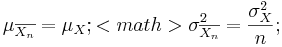 \mu_{\overline{X_n}}=\mu_X; <math>\sigma_{\overline{X_n}}^2={\sigma_X^2\over n};