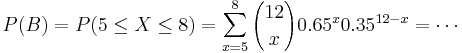 
P(B) = P(5 \le X \le 8) = \sum_{x=5}^{8} {12 \choose x} 0.65^x 0.35^{12-x}=\cdots

