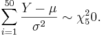 \sum_{i=1}^{50}\frac{Y-\mu}{\sigma^2} \sim \chi^2_50.\,