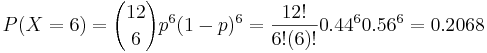 P(X=6)={12\choose 6}p^6(1-p)^{6}=\frac{12!}{6!(6)!}0.44^6 0.56^6=0.2068