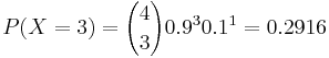  P(X=3)= {4 \choose 3} 0.9^3 0.1^1= 0.2916