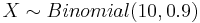  X \sim Binomial(10,0.9) 