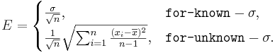 E = \begin{cases}{\sigma\over\sqrt{n}},& \texttt{for-known}-\sigma,\\
{{1\over \sqrt{n}} \sqrt{\sum_{i=1}^n{(x_i-\overline{x})^2\over n-1}}},& \texttt{for-unknown}-\sigma.\end{cases}