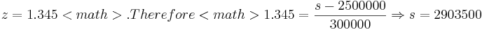 z=1.345<math>.  
Therefore <math>1.345=\frac{s-2500000}{300000} \Rightarrow s=2903500