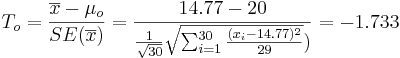 T_o = {\overline{x} - \mu_o \over SE(\overline{x})} = {14.77 - 20 \over {{1\over \sqrt{30}} \sqrt{\sum_{i=1}^{30}{(x_i-14.77)^2\over 29}}})}=-1.733