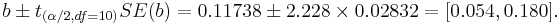 b \pm t_{(\alpha/2, df=10)}SE(b)=0.11738 \pm 2.228\times 0.02832=[0.054 , 0.180].