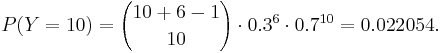 P(Y=10) = {10+6-1 \choose 10}\cdot 0.3^6 \cdot 0.7^{10} = 0.022054.