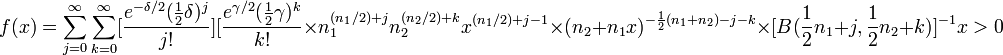  f(x)= \sum_{j=0}^{\infty}\sum_{k=0}^{\infty}[\frac{e^{-\delta/2}(\frac{1}{2}\delta)^j}{j!}][\frac{e^{\gamma/2}(\frac{1}{2}\gamma)^k}{k!}\times n_1^{(n_1/2)+j}n_2^{(n_2/2)+k}x^{(n_1/2)+j-1}\times (n_2+n_1 x)^{-\frac{1}{2}(n_1+n_2)-j-k}\times [B(\frac{1}{2}n_1+j,\frac{1}{2}n_2+k)]^{-1} x>0  \!