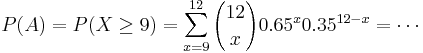 
P(A) = P(X \ge 9) = \sum_{x=9}^{12} {12 \choose x} 0.65^x 0.35^{12-x}=\cdots
