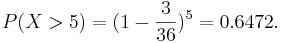  P(X>5)=(1-\frac{3}{36})^5=0.6472. 