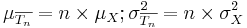 \mu_{\overline{T_n}}=n\times\mu_X; \sigma_{\overline{T_n}}^2={n\times\sigma_X^2}