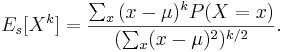 E_s[X^k]={\sum_x{(x-\mu)^kP(X=x)} \over {(\sum_{x} (x-\mu)^2)^{k/2}}}.