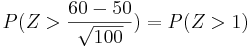P(Z>\frac{60-50}{\sqrt{100}})=P(Z>1)