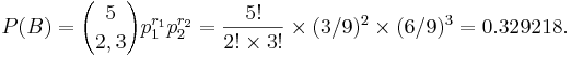 P(B) = {5\choose 2, 3}p_1^{r_1}p_2^{r_2} = {5! \over 2! \times 3! }\times (3/9)^2 \times (6/9)^3=0.329218.