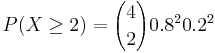 P(X\ge 2)= {4 \choose 2} 0.8^2 0.2^2