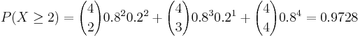 P(X\ge 2)= {4 \choose 2} 0.8^2 0.2^2+{4 \choose 3} 0.8^3 0.2^1+{4 \choose 4} 0.8^4=0.9728