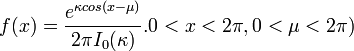  f(x)=\frac{e^{\kappa cos(x-\mu)}}{2\pi I_0(\kappa)}. 0<x<2\pi, 0<\mu<2\pi) \!