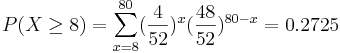 P(X \ge 8)=\sum_{x=8}^{80}(\frac{4}{52})^x (\frac{48}{52})^{80-x}=0.2725 