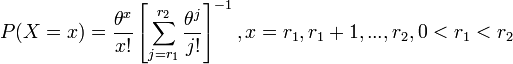  P(X=x)={\theta ^{x} \over x!} \left[\sum _{j=r_{1} }^{r_{2} }{\theta ^{j} \over j!}  \right]^{-1} , x=r_{1} ,r_{1} +1,...,r_{2} , 0<r_{1} <r_{2}