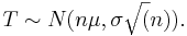 T \sim N(n\mu,\sigma\sqrt(n)). 