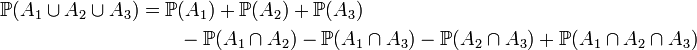 \begin{align}\mathbb{P}(A_1\cup A_2\cup A_3)&=\mathbb{P}(A_1)+\mathbb{P}(A_2)+\mathbb{P}(A_3)\\
&\qquad-\mathbb{P}(A_1\cap A_2)-\mathbb{P}(A_1\cap A_3)-\mathbb{P}(A_2\cap A_3)+\mathbb{P}(A_1\cap A_2\cap A_3)
\end{align}