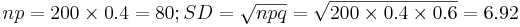 np=200 \times 0.4 = 80; SD=\sqrt{npq}=\sqrt{200 \times 0.4 \times 0.6}=6.92