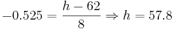 -0.525=\frac{h-62}{8} \Rightarrow h=57.8