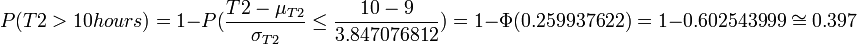 
P(T2>10hours)=1-P(\frac{T2-\mu_{T2}}{\sigma_{T2}}\leq\frac{10-9}{3.847076812})

=1-\Phi(0.259937622)=1-0.602543999

\cong 0.397
