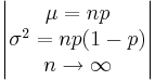  \begin{vmatrix} \mu = np \\ \sigma^2 = np(1-p) \\n \rightarrow \infty \end{vmatrix} 