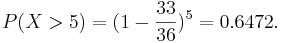  P(X>5)=(1-\frac{33}{36})^5=0.6472. 