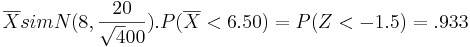 \overline{X} sim N(8, \frac{20}{\sqrt400}). P(\overline{X} <6.50) =P(Z<-1.5)=.933