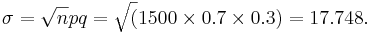 \sigma = 
\sqrt npq = \sqrt(1500 \times 0.7 \times 0.3)= 17.748.