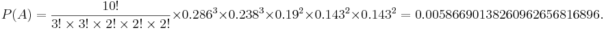 P(A) = {10! \over 3!\times 3! \times 2! \times 2! \times 2!} \times 0.286^3 \times 0.238^3\times 0.19^2 \times 0.143^2 \times 0.143^2 = 0.00586690138260962656816896.