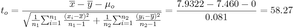 t_o= {\overline{x}-\overline{y}- \mu_o \over  \sqrt{{1\over {n_1}} {\sum_{i=1}^{n_1}{(x_i-\overline{x})^2\over n_1-1}} + {1\over {n_2}} {\sum_{i=1}^{n_2}{(y_i-\overline{y})^2\over n_2-1}}}} = {7.9322-7.460-0 \over  0.081}=58.27