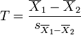 T = {\overline{X}_1 - \overline{X}_2 \over s_{\overline{X}_1 - \overline{X}_2}}