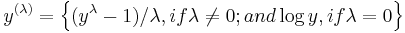 y^{(\lambda)} = \left \{ (y^{\lambda}-1)/{\lambda}, if \lambda \neq 0; and \log{y}, if \lambda = 0  \right\} 
