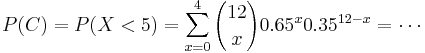 
P(C) = P(X < 5) = \sum_{x=0}^{4} {12 \choose x} 0.65^x 0.35^{12-x}=\cdots
