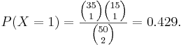  P(X=1)=\frac{{35 \choose 1}{15 \choose 1}}{{50 \choose 2}}=0.429. 