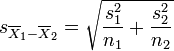 s_{\overline{X}_1 - \overline{X}_2} = \sqrt{{s_1^2 \over n_1} + {s_2^2  \over n_2}}
