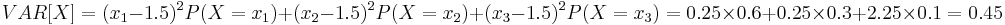 VAR[X] = (x_1-1.5)^2P(X=x_1) + (x_2-1.5)^2P(X=x_2)+(x_3-1.5)^2P(X=x_3) = 0.25\times 0.6 + 0.25\times 0.3 + 2.25\times 0.1 = 0.45