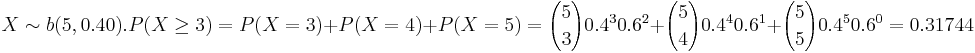X \sim b(5,0.40). P(X \ge3)= P(X=3)+P(X=4)+P(X=5)= {5 \choose 3} 0.4^3 0.6^2+{5 \choose 4} 0.4^4 0.6^1+{5 \choose 5} 0.4^5 0.6^0=0.31744